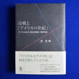 冷戦と「アメリカの世紀」 : アジアにおける「非公式帝国」の秩序形成