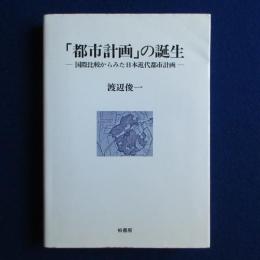 「都市計画」の誕生 : 国際比較からみた日本近代都市計画