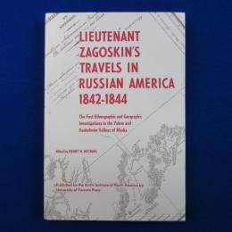 LIEUTENANT ZAGOSKIN'S TRAVELS IN RUSSIAN AMERICA 1842-1844
