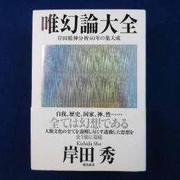 唯幻論大全 : 岸田精神分析40年の集大成