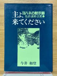 主よ、来てください　ヨハネの黙示録　(私訳・講解・注釈)