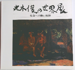 丸木俊の世界展　生命への熱い視線