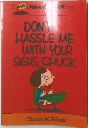 DONT HASSLE ME  WITH YOUR  SIGHS, CHUCK