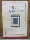 見よ、 十字架のイエス