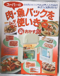 お徳用の大パックやまとめ買いした特売品を  賢く使えば食費も助かる!　スーパーの肉・魚パックを使いきる