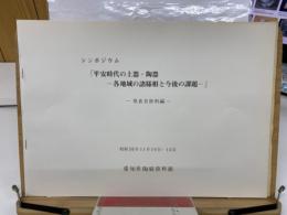 シンポジウム 平安時代の土器・陶器  各地域の諸様相と今後の課題