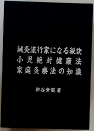 鍼灸流行家になる秘訣小児絶対健康法家庭灸療法の知識