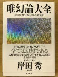 唯幻論大全 : 岸田精神分析40年の集大成