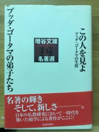 この人を見よ : ブッダ・ゴータマの生涯 : 増谷文雄名著選 ゴータマの弟子たち : 増谷文雄名著選