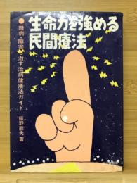 生命力を強める民間療法 : 難病・障害も治す治病健康法ガイド