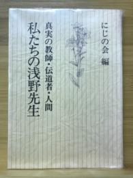 私たちの浅野先生　真実の教師・伝道者・人間