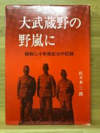 大武蔵野の野嵐に : 昭和二十年振武台の記録