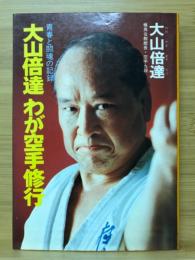 大山倍達わが空手修行 : 青春と闘魂の記録