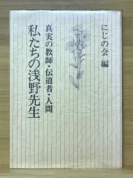 私たちの浅野先生　真実の教師・伝道師・人間