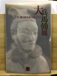 大兵馬俑展 : 今、甦る始皇帝の兵士たち