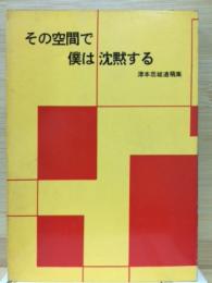 その空間で僕は沈黙する　津本忠雄遺稿集