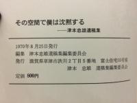 その空間で僕は沈黙する　津本忠雄遺稿集