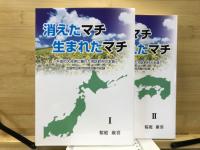 消えたマチ生まれたマチ : 平成の大合併に揺れた市区町村の本音 : 全国市区町村訪問活動の記録