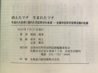 消えたマチ生まれたマチ : 平成の大合併に揺れた市区町村の本音 : 全国市区町村訪問活動の記録