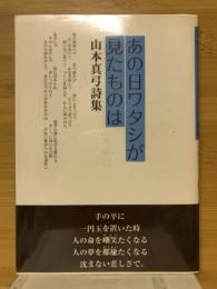 あの日ワタシが見たものは : 山本真弓詩集