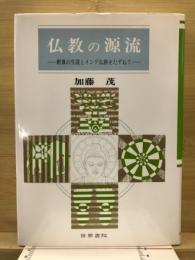 仏教の源流 : 釈尊の生涯とインド仏跡をたずねて