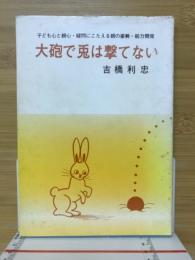 子ども心と親心・疑問にこたえる親の姿勢・能力開発　大砲で兎は撃てない