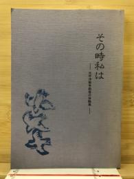 その時私は　太平洋戦争前後の体験集