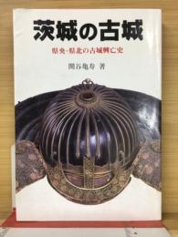 茨城の古城 : 県央・県北の古城興亡史