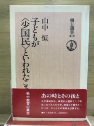 子どもが<少国民>といわれたころ : 戦中教育の裏窓