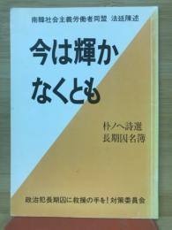 今は輝かなくとも : 南韓社会主義労働者同盟法廷陳述 : 朴ノヘ詩選長期囚名簿