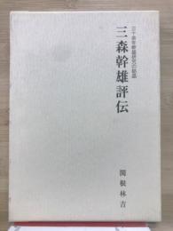 三森幹雄評伝 : 三十余年幹雄研究の結晶