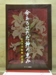 今あるはただ神の恵み 石川孝司 牧師 記念誌