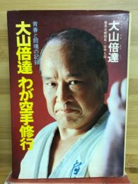 大山倍達わが空手修行 : 青春と闘魂の記録