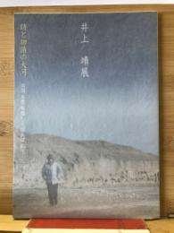 井上靖展 : 詩と物語の大河 : 北国氷壁敦煌しろばんば孔子
