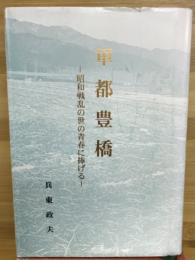軍都豊橋 : 昭和戦乱の世の青春に捧げる