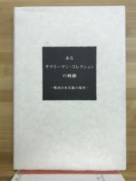 あるサラリーマン・コレクションの軌跡 : 戦後日本美術の場所