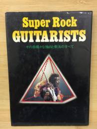 Super Rock GUITARISTS その赤裸々な独白と奏法のすべて