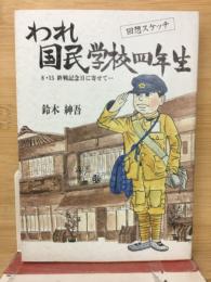 われ、国民学校四年生 : 回想スケッチ 8・15終戦記念日に寄せて