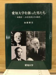 愛知大学を創った男たち : 本間喜一、小岩井淨とその時代