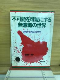 不可能を可能にする無意識の世界 : 逆境を生きぬく精神力