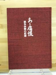 あゝ痛恨 : 戦争体験の記録