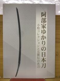 阿部家ゆかりの日本刀 : 小松コレクションと五箇伝の名刀