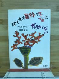 ぼくたち最後の子どもになりたくない