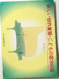 新しい創作童謡?こどもの歌300選