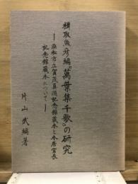 楫取魚彦編『萬葉集千歌』の研究 : 浜松市立賀茂真淵記念館蔵本と本居宣長記念館蔵本について