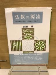 仏教の源流 : 釈尊の生涯とインド仏跡をたずねて