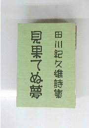 見果てぬ夢　田川紀久雄詩集