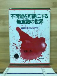 不可能を可能にする無意識の世界 : 逆境を生きぬく精神力