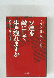 ソ連を敵にして生き残れますか　孤立してゆく日本へ