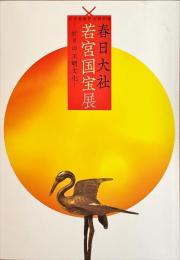 春日大社若宮国宝展 : 祈りの王朝文化 : 式年造替記念特別展